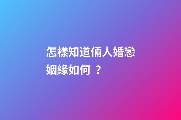 怎樣知道倆人婚戀姻緣如何？